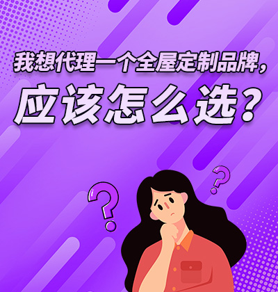 我想代理一个全屋定制品牌,应该怎么选?