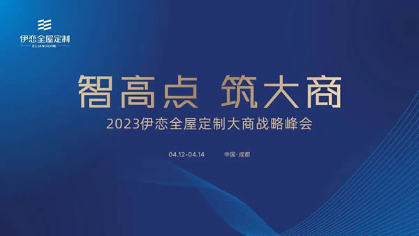 智高点，筑大商丨2023伊恋全屋定制大商战略峰会震撼来袭！