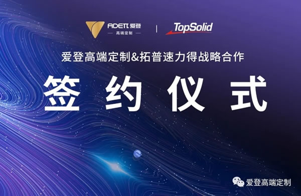 战略合作|爱登高端定制携手行业顶尖的智能软件平台TopSolid拓普速力得，共创高定大未来